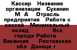 Кассир › Название организации ­ Сухинин М .А. › Отрасль предприятия ­ Работа с кассой › Минимальный оклад ­ 25 000 - Все города Работа » Вакансии   . Ростовская обл.,Донецк г.